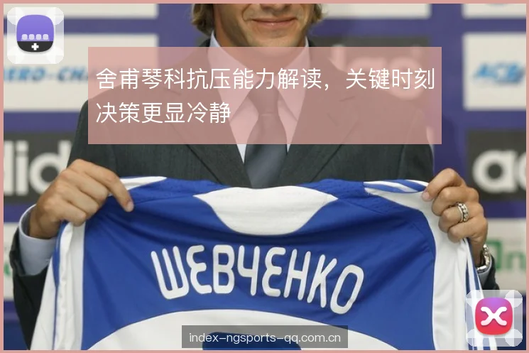 舍甫琴科抗压能力解读，关键时刻决策更显冷静