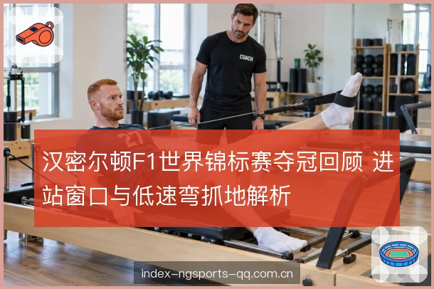 汉密尔顿F1世界锦标赛夺冠回顾 进站窗口与低速弯抓地解析